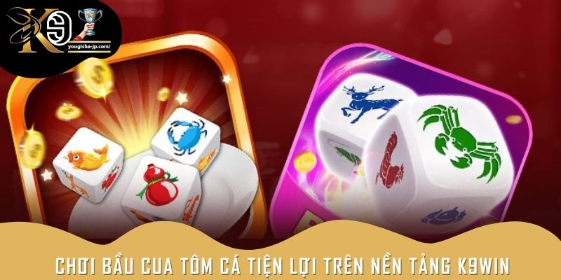 Chơi bầu cua tôm cá tiện lợi trên nền tảng K9win