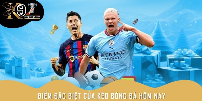 Điểm đặc biệt của kèo bóng đá hôm nay