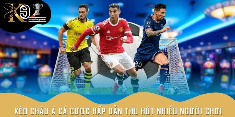 Kèo châu Á cá cược hấp dẫn thu hút nhiều người chơi lựa chọn